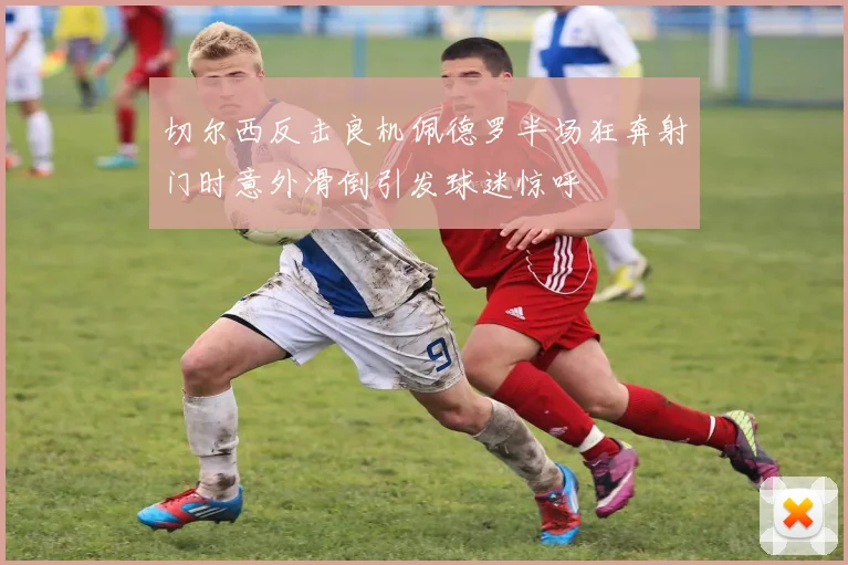 切尔西反击良机佩德罗半场狂奔射门时意外滑倒引发球迷惊呼