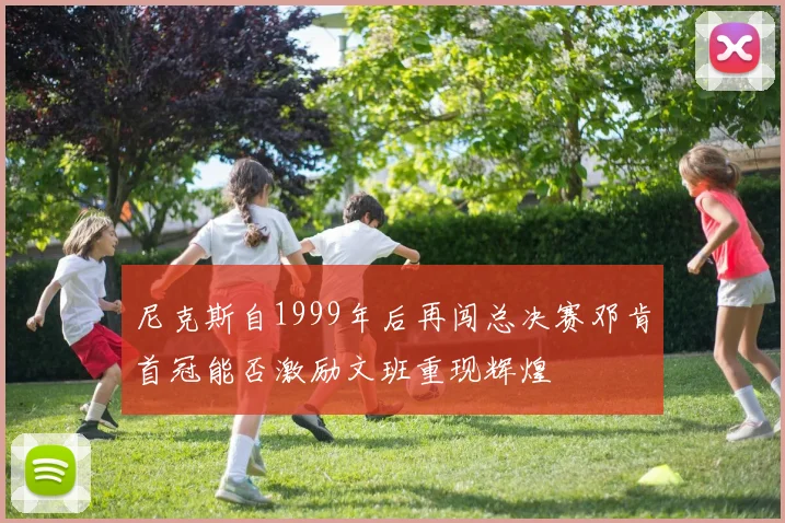 尼克斯自1999年后再闯总决赛邓肯首冠能否激励文班重现辉煌
