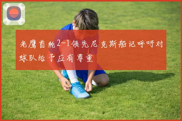 老鹰首轮2-1领先尼克斯船记呼吁对球队给予应有尊重