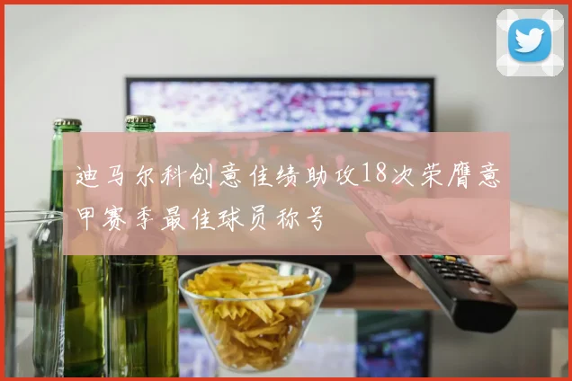 迪马尔科创意佳绩助攻18次荣膺意甲赛季最佳球员称号